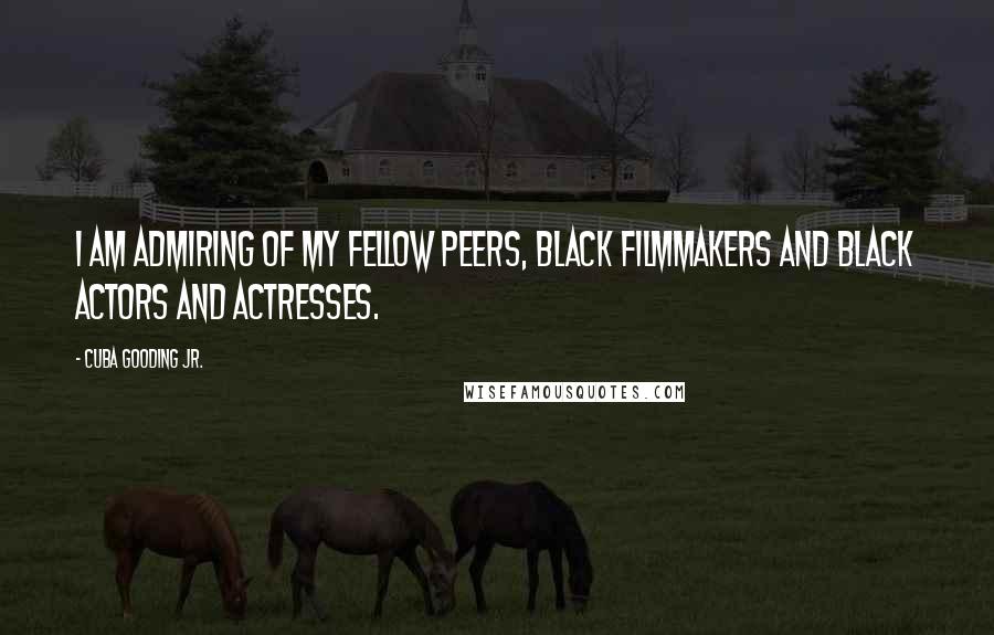 Cuba Gooding Jr. quotes: I am admiring of my fellow peers, black filmmakers and black actors and actresses.