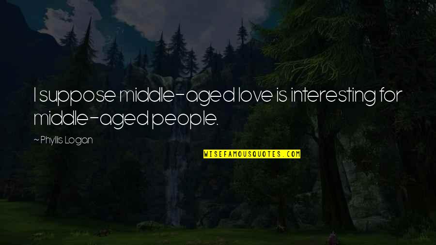 Cuba Love Yamilia Honest Quotes By Phyllis Logan: I suppose middle-aged love is interesting for middle-aged