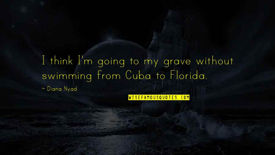 Cuba Quotes By Diana Nyad: I think I'm going to my grave without