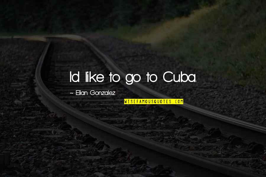 Cuba Quotes By Elian Gonzalez: I'd like to go to Cuba.