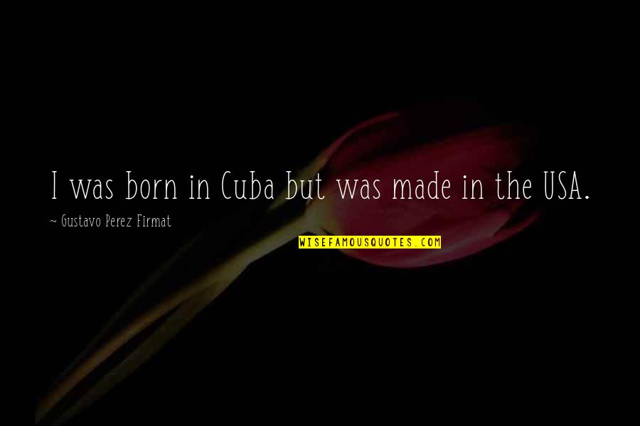 Cuba Quotes By Gustavo Perez Firmat: I was born in Cuba but was made