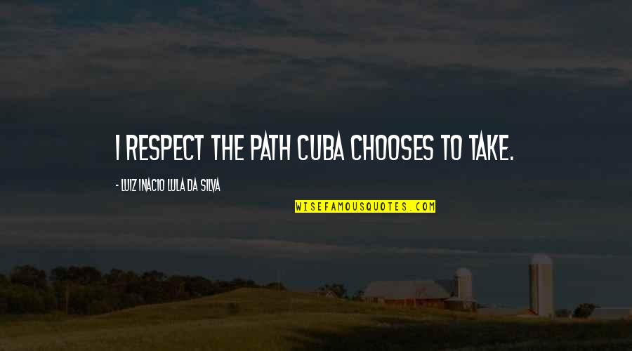 Cuba Quotes By Luiz Inacio Lula Da Silva: I respect the path Cuba chooses to take.