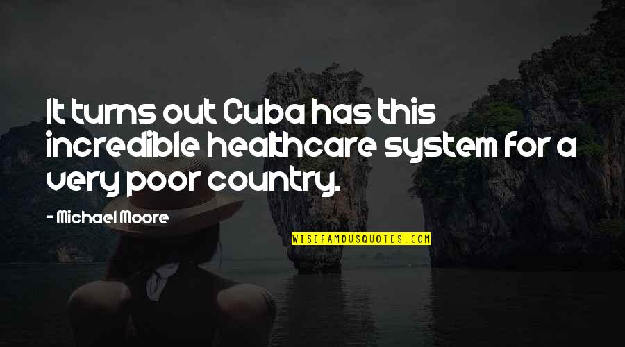 Cuba Quotes By Michael Moore: It turns out Cuba has this incredible healthcare