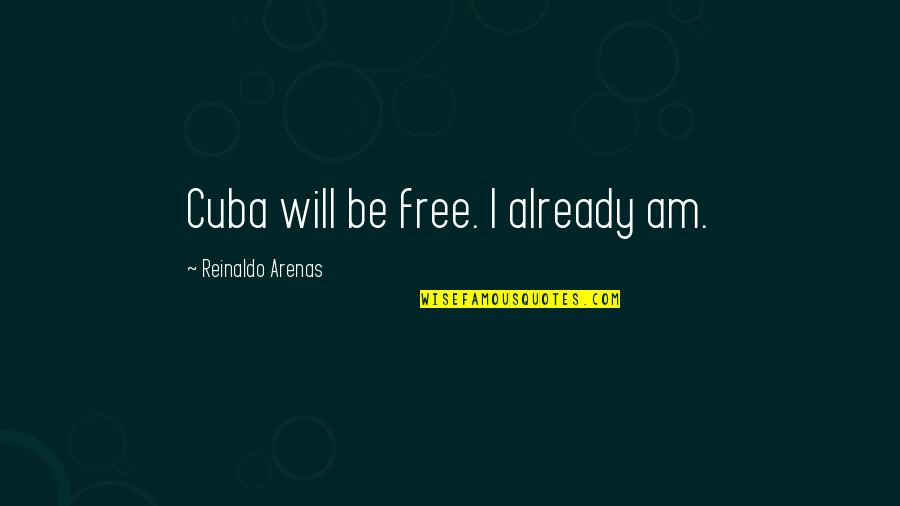 Cuba Quotes By Reinaldo Arenas: Cuba will be free. I already am.