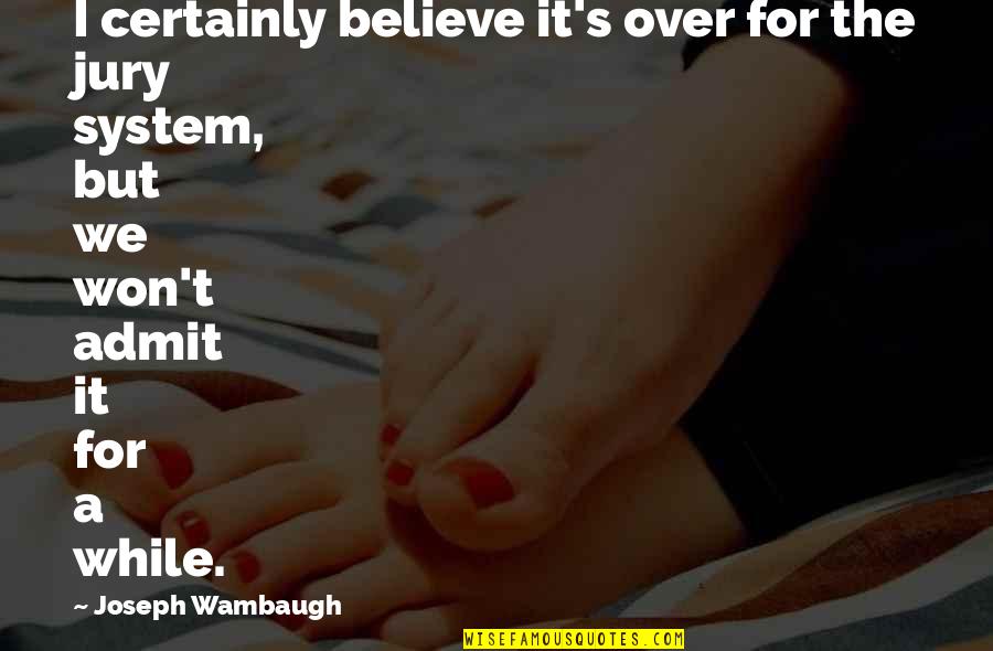 Cuban Girl Quotes By Joseph Wambaugh: I certainly believe it's over for the jury
