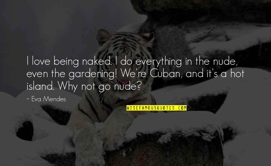 Cuban Love Quotes By Eva Mendes: I love being naked. I do everything in Cuban Love Quotes By Eva Mendes: I love being naked. I do everything in