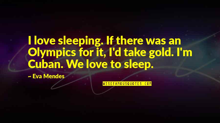 Cuban Love Quotes By Eva Mendes: I love sleeping. If there was an Olympics