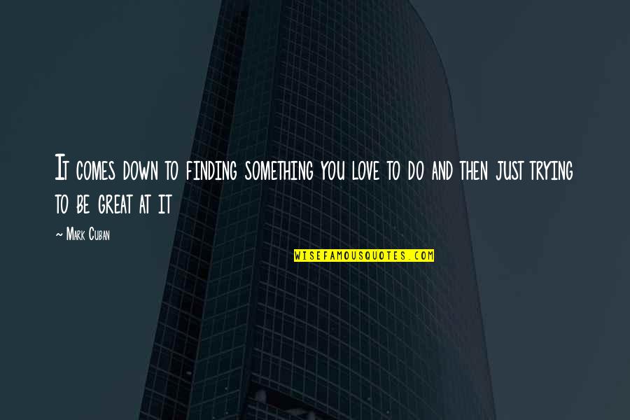 Cuban Love Quotes By Mark Cuban: It comes down to finding something you love Cuban Love Quotes By Mark Cuban: It comes down to finding something you love