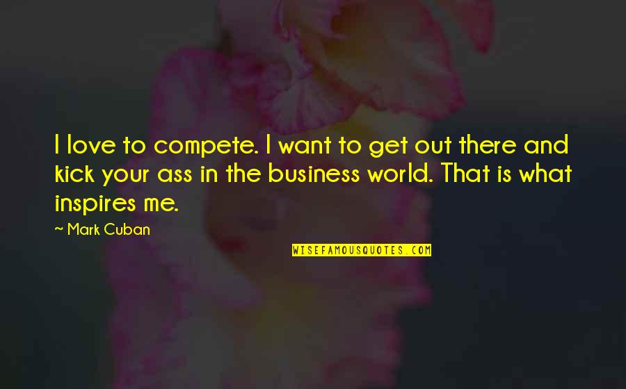 Cuban Love Quotes By Mark Cuban: I love to compete. I want to get