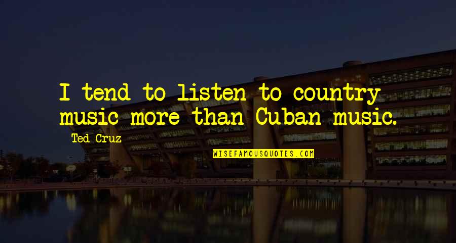Cuban Music Quotes By Ted Cruz: I tend to listen to country music more