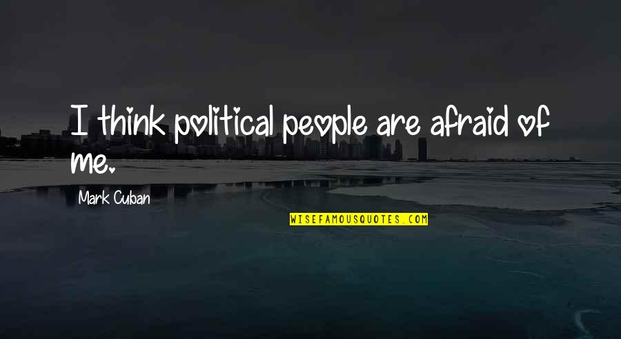 Cuban People Quotes By Mark Cuban: I think political people are afraid of me.