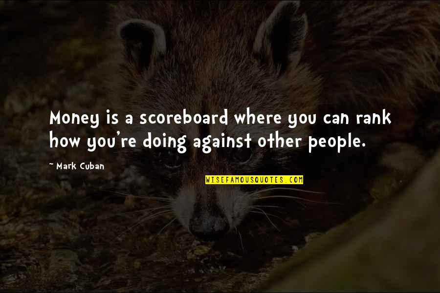 Cuban People Quotes By Mark Cuban: Money is a scoreboard where you can rank
