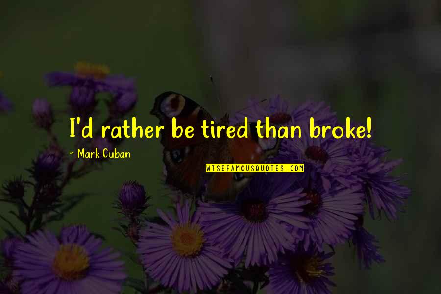 Cuban Quotes By Mark Cuban: I'd rather be tired than broke!