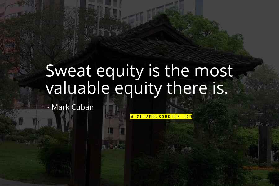 Cuban Quotes By Mark Cuban: Sweat equity is the most valuable equity there