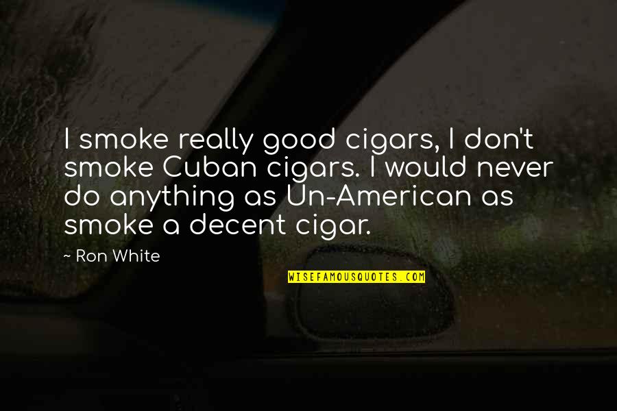 Cuban Quotes By Ron White: I smoke really good cigars, I don't smoke