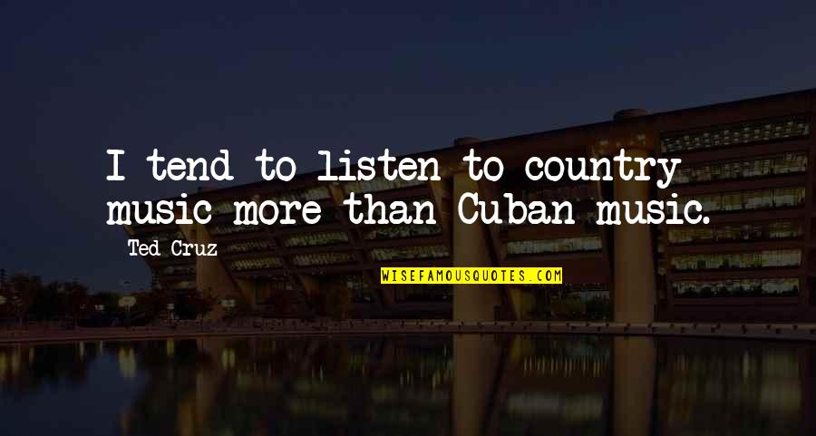 Cuban Quotes By Ted Cruz: I tend to listen to country music more