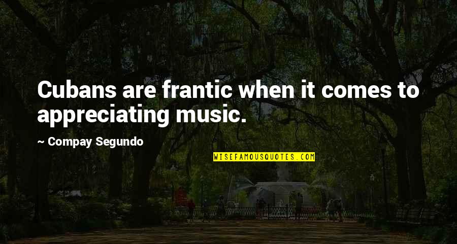 Cubans Quotes By Compay Segundo: Cubans are frantic when it comes to appreciating Cubans Quotes By Compay Segundo: Cubans are frantic when it comes to appreciating