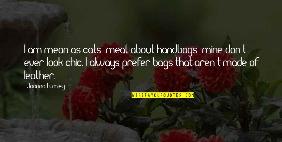 Cubans Quotes By Joanna Lumley: I am mean as cats' meat about handbags: Cubans Quotes By Joanna Lumley: I am mean as cats' meat about handbags: