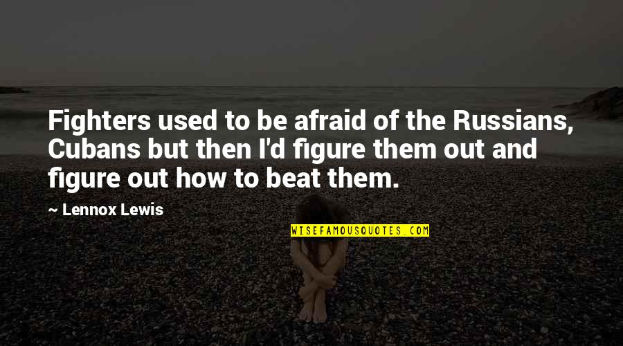 Cubans Quotes By Lennox Lewis: Fighters used to be afraid of the Russians, Cubans Quotes By Lennox Lewis: Fighters used to be afraid of the Russians,