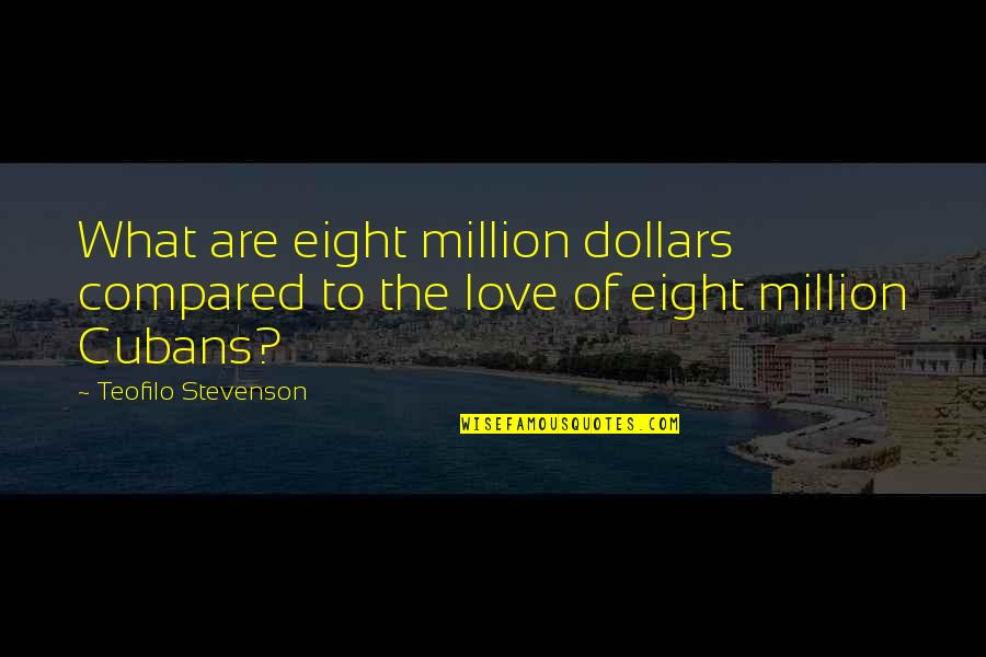 Cubans Quotes By Teofilo Stevenson: What are eight million dollars compared to the Cubans Quotes By Teofilo Stevenson: What are eight million dollars compared to the