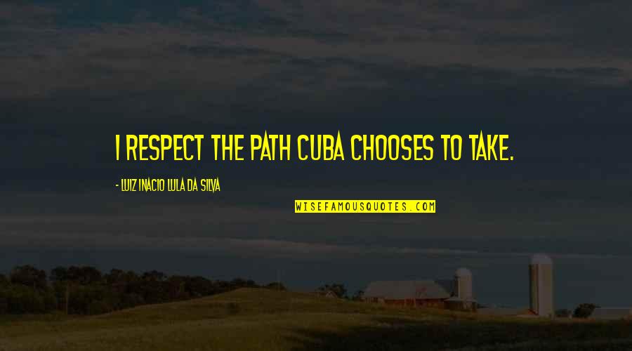 Cuba's Quotes By Luiz Inacio Lula Da Silva: I respect the path Cuba chooses to take. Cuba's Quotes By Luiz Inacio Lula Da Silva: I respect the path Cuba chooses to take.