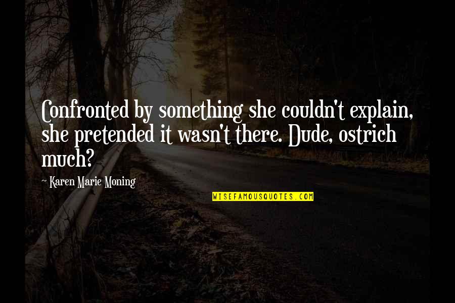 Cubberley High School Quotes By Karen Marie Moning: Confronted by something she couldn't explain, she pretended Cubberley High School Quotes By Karen Marie Moning: Confronted by something she couldn't explain, she pretended