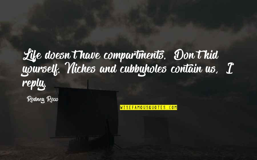 Cubbyholes Quotes By Rodney Ross: Life doesn't have compartments.""Don't kid yourself. Niches and