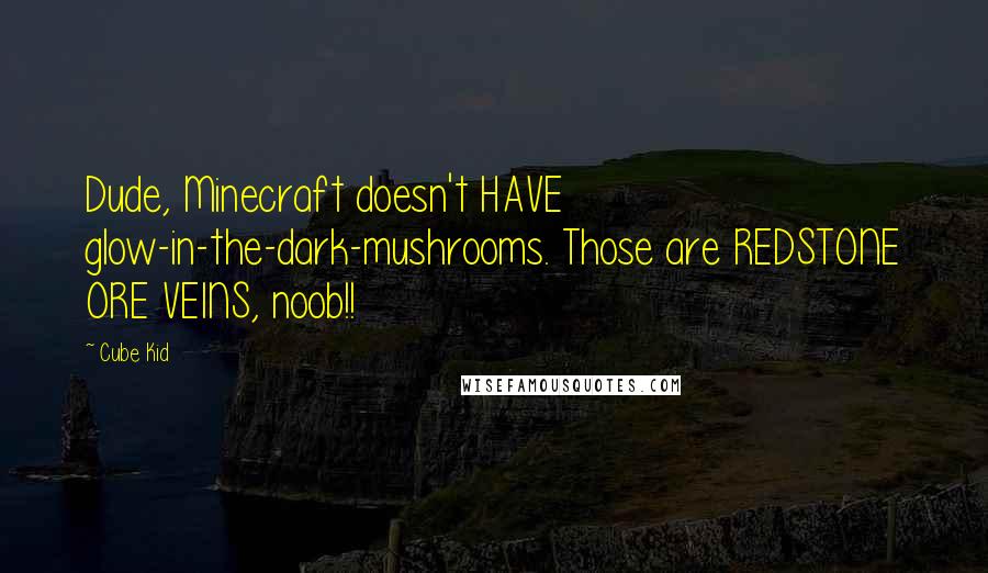 Cube Kid quotes: Dude, Minecraft doesn't HAVE glow-in-the-dark-mushrooms. Those are REDSTONE ORE VEINS, noob!!