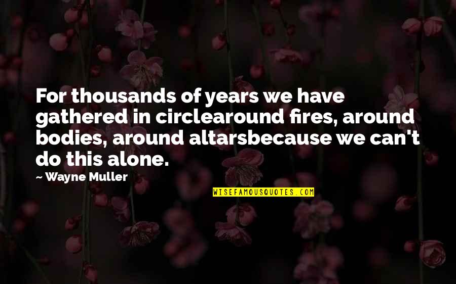 Cubicle Life Quotes By Wayne Muller: For thousands of years we have gathered in