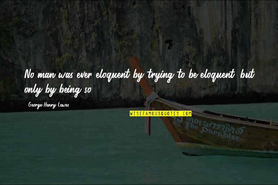 Cubiertas De Policarbonato Quotes By George Henry Lewes: No man was ever eloquent by trying to