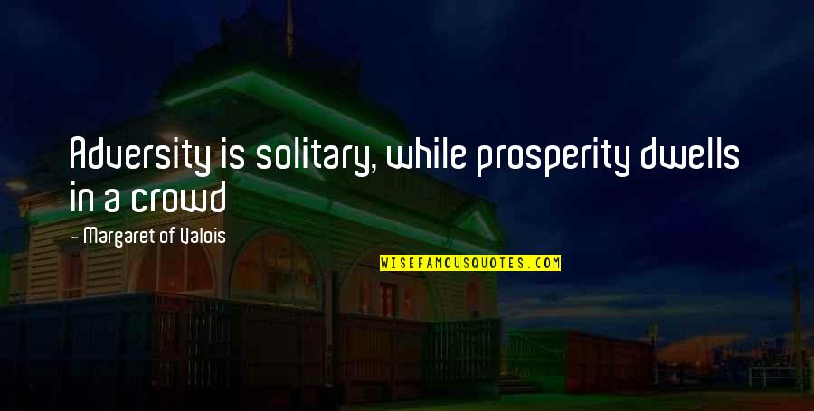 Cubillas Maria Quotes By Margaret Of Valois: Adversity is solitary, while prosperity dwells in a