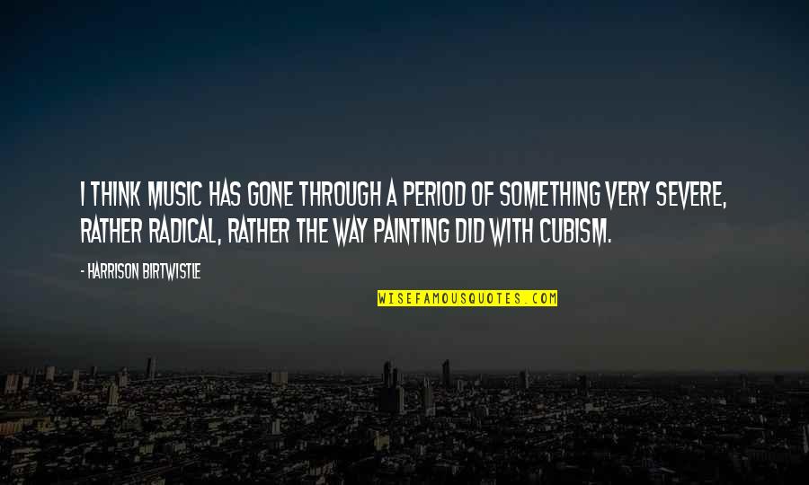 Cubism Quotes By Harrison Birtwistle: I think music has gone through a period