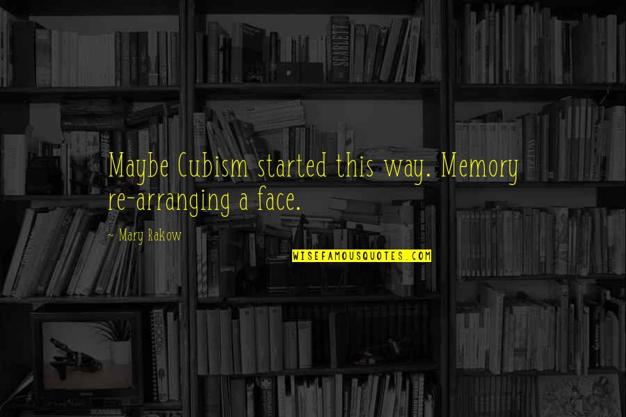 Cubism Quotes By Mary Rakow: Maybe Cubism started this way. Memory re-arranging a