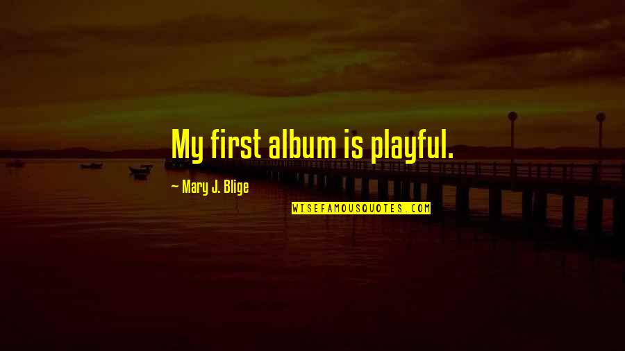 Cubist Painters Quotes By Mary J. Blige: My first album is playful. Cubist Painters Quotes By Mary J. Blige: My first album is playful.