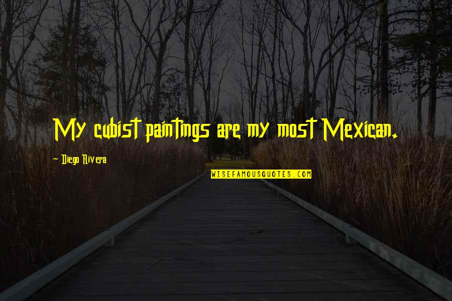 Cubist Paintings Quotes By Diego Rivera: My cubist paintings are my most Mexican.