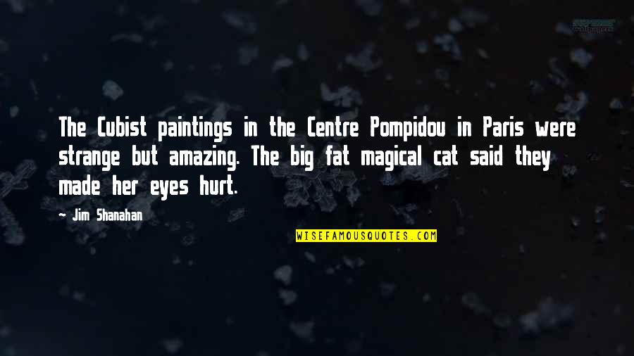 Cubist Paintings Quotes By Jim Shanahan: The Cubist paintings in the Centre Pompidou in