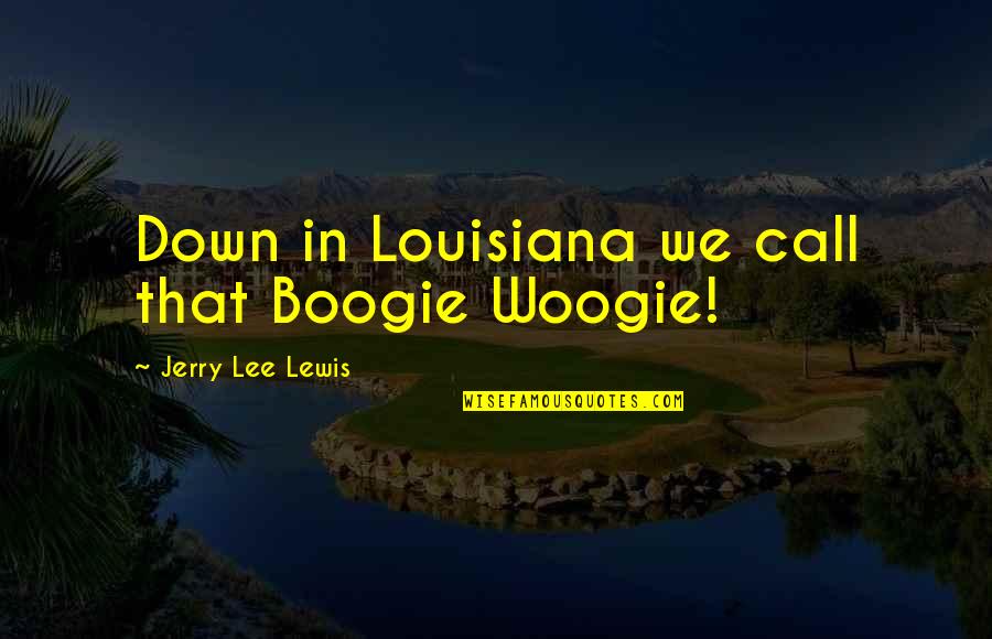Cubist Portraits Quotes By Jerry Lee Lewis: Down in Louisiana we call that Boogie Woogie!