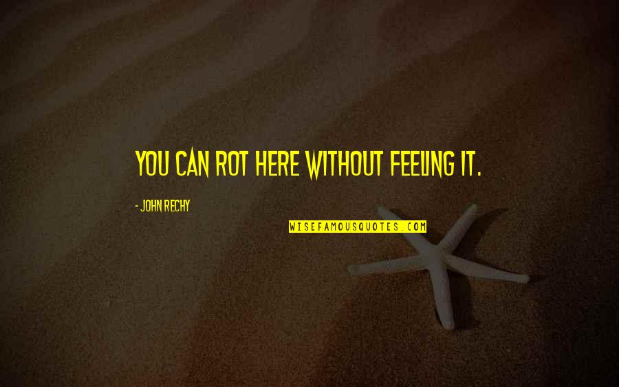 Cubist Sculpture Quotes By John Rechy: You can rot here without feeling it. Cubist Sculpture Quotes By John Rechy: You can rot here without feeling it.