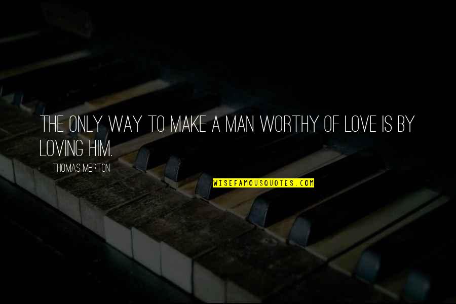 Cubit Quotes By Thomas Merton: The only way to make a man worthy