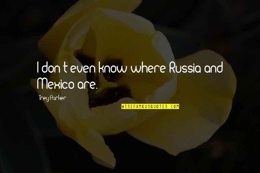 Cubits To Meters Quotes By Trey Parker: I don't even know where Russia and Mexico