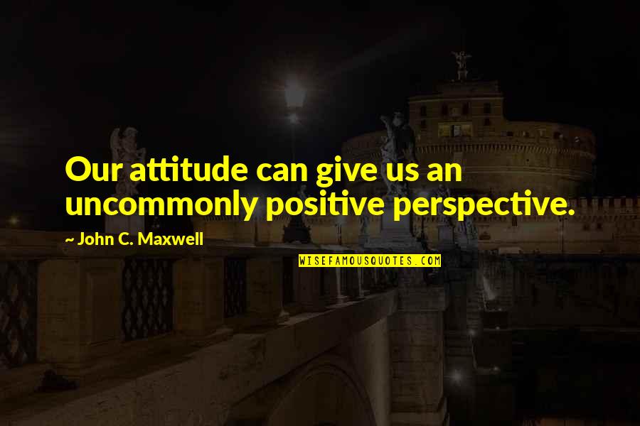 Cubitts Quotes By John C. Maxwell: Our attitude can give us an uncommonly positive