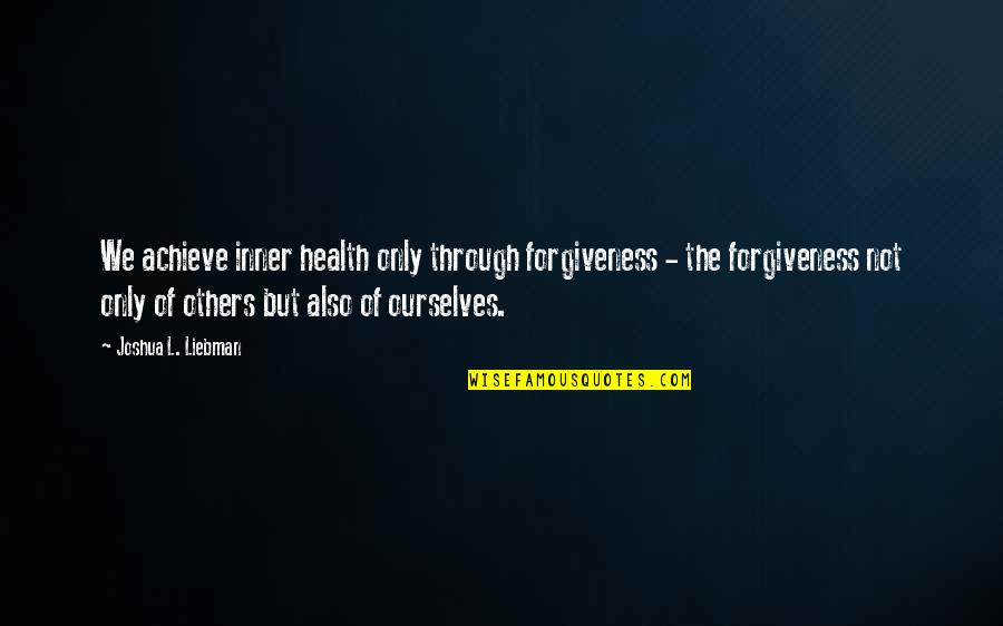 Cublai Gran Quotes By Joshua L. Liebman: We achieve inner health only through forgiveness - Cublai Gran Quotes By Joshua L. Liebman: We achieve inner health only through forgiveness -