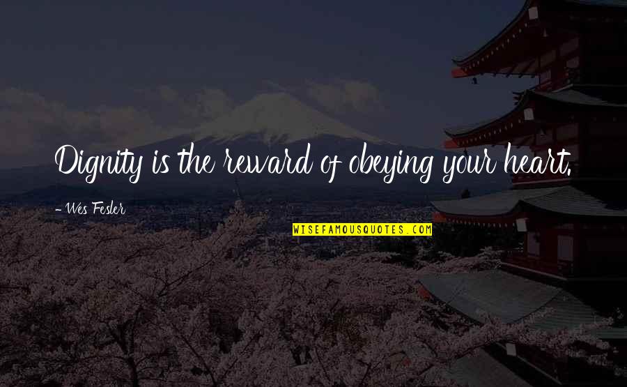 Cubre Quotes By Wes Fesler: Dignity is the reward of obeying your heart. Cubre Quotes By Wes Fesler: Dignity is the reward of obeying your heart.