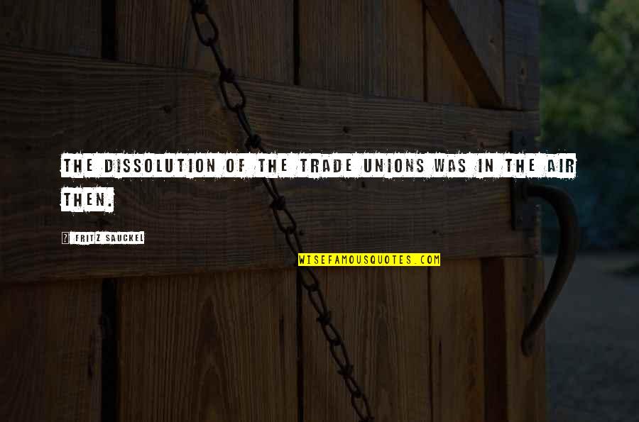Cubrecama Quotes By Fritz Sauckel: The dissolution of the trade unions was in