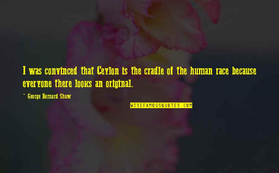 Cubriendo Means Quotes By George Bernard Shaw: I was convinced that Ceylon is the cradle Cubriendo Means Quotes By George Bernard Shaw: I was convinced that Ceylon is the cradle