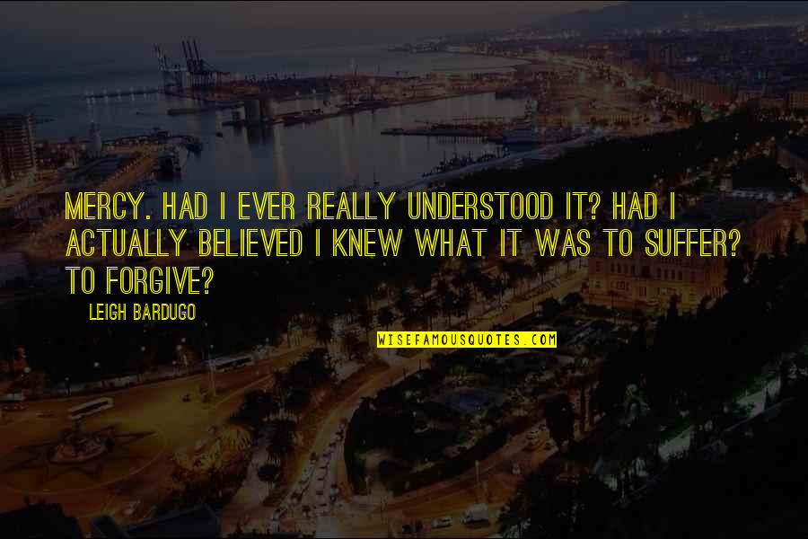 Cubriendo Means Quotes By Leigh Bardugo: Mercy. Had I ever really understood it? Had Cubriendo Means Quotes By Leigh Bardugo: Mercy. Had I ever really understood it? Had