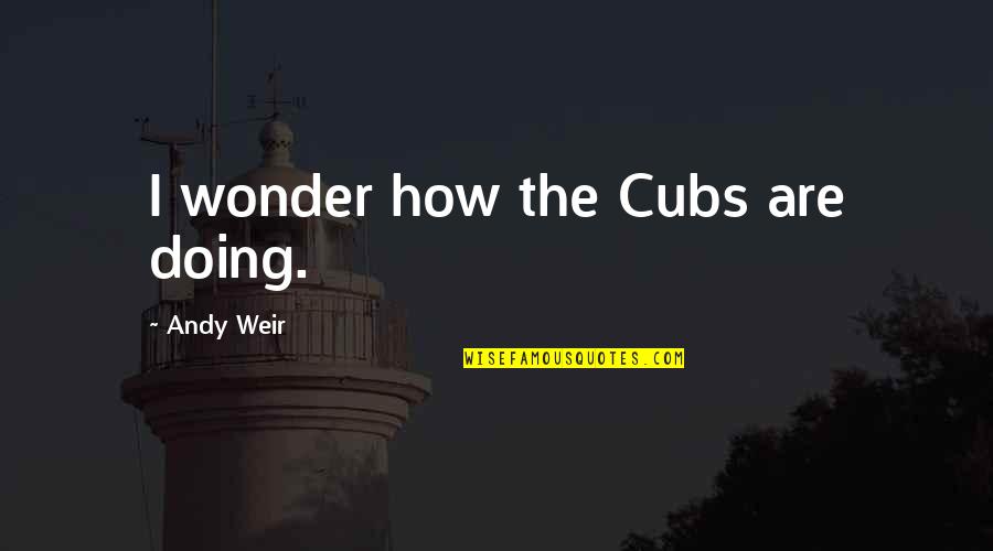 Cubs Quotes By Andy Weir: I wonder how the Cubs are doing.