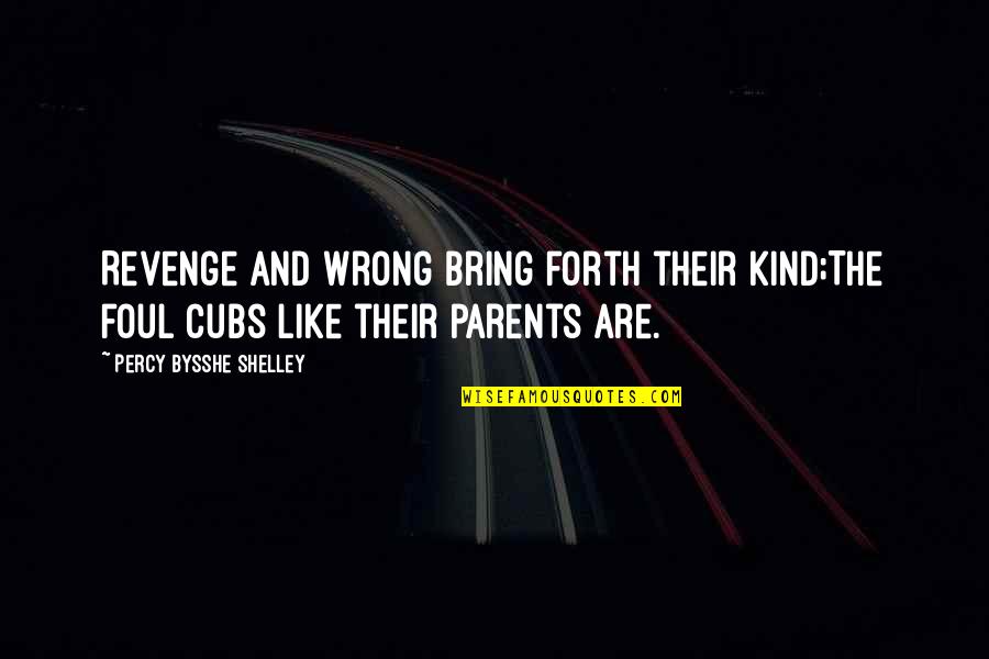 Cubs Quotes By Percy Bysshe Shelley: Revenge and wrong bring forth their kind;The foul