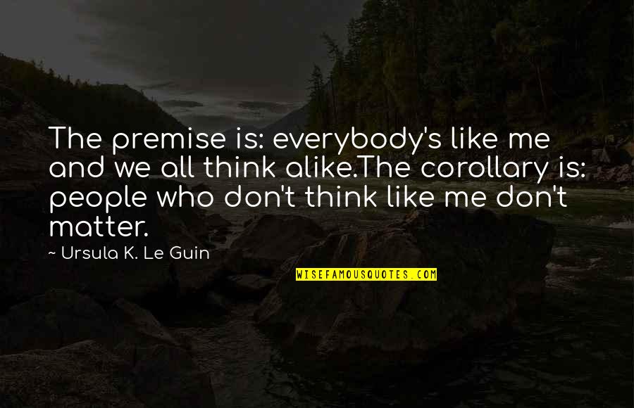 Cucchiaio Da Quotes By Ursula K. Le Guin: The premise is: everybody's like me and we Cucchiaio Da Quotes By Ursula K. Le Guin: The premise is: everybody's like me and we