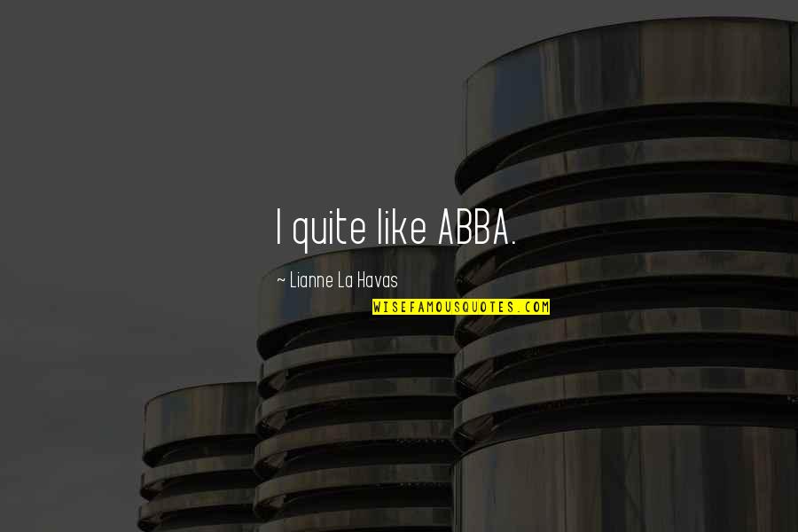 Cucciolo Quotes By Lianne La Havas: I quite like ABBA. Cucciolo Quotes By Lianne La Havas: I quite like ABBA.
